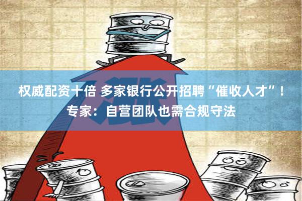 权威配资十倍 多家银行公开招聘“催收人才”！专家：自营团队也需合规守法