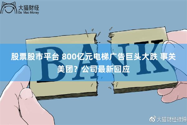 股票股市平台 800亿元电梯广告巨头大跌 事关美团？公司最新回应