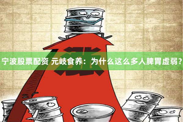 宁波股票配资 元岐食养：为什么这么多人脾胃虚弱？