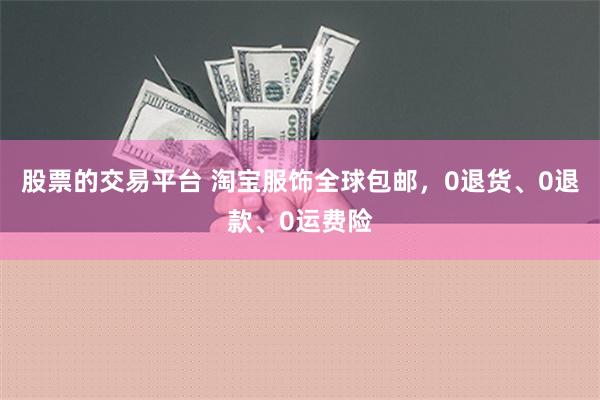 股票的交易平台 淘宝服饰全球包邮，0退货、0退款、0运费险