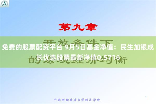 免费的股票配资平台 9月5日基金净值：民生加银成长优选股票最新净值0.5716