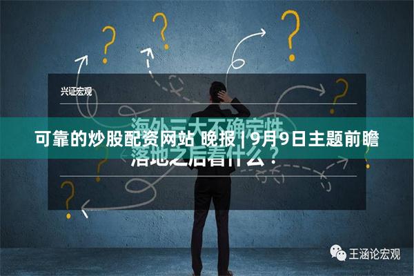 可靠的炒股配资网站 晚报 | 9月9日主题前瞻