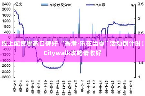 线上配资哪家口碑好 “香港·乐在当夏”活动倒计时！Citywalk攻略请收好