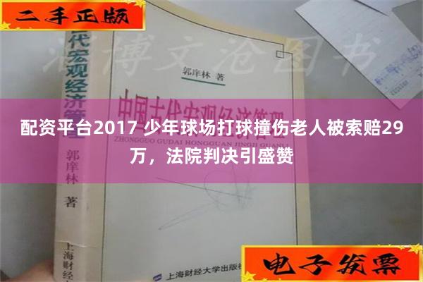 配资平台2017 少年球场打球撞伤老人被索赔29万，法院判决引盛赞