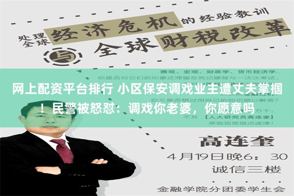 网上配资平台排行 小区保安调戏业主遭丈夫掌掴！民警被怒怼：调戏你老婆，你愿意吗