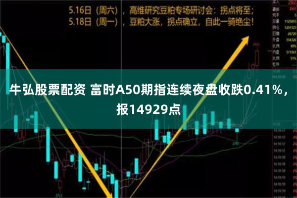 牛弘股票配资 富时A50期指连续夜盘收跌0.41%，报14929点