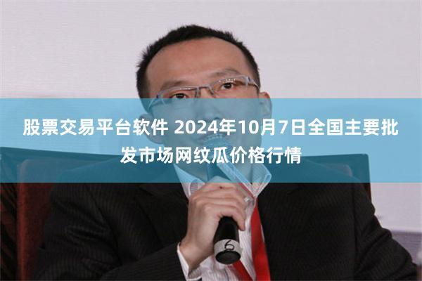 股票交易平台软件 2024年10月7日全国主要批发市场网纹瓜价格行情