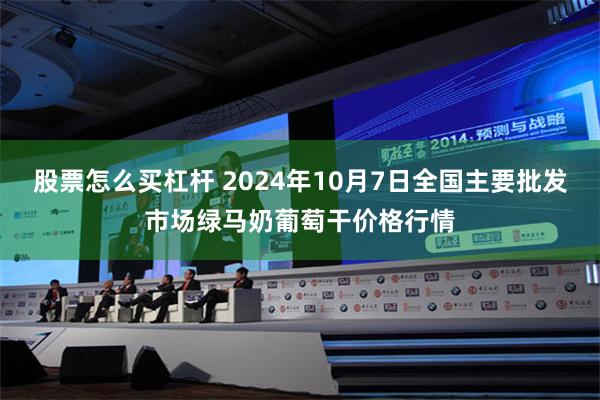 股票怎么买杠杆 2024年10月7日全国主要批发市场绿马奶葡萄干价格行情