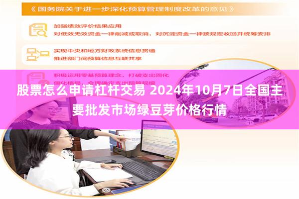 股票怎么申请杠杆交易 2024年10月7日全国主要批发市场绿豆芽价格行情