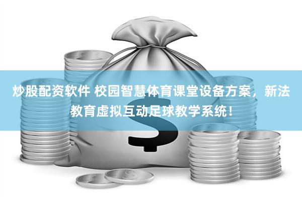 炒股配资软件 校园智慧体育课堂设备方案，新法教育虚拟互动足球教学系统！