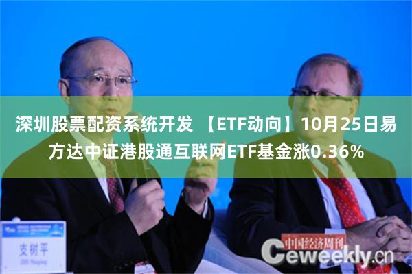 深圳股票配资系统开发 【ETF动向】10月25日易方达中证港股通互联网ETF基金涨0.36%