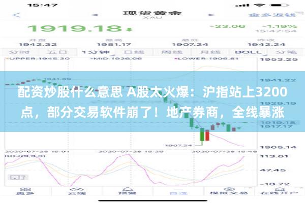 配资炒股什么意思 A股太火爆：沪指站上3200点，部分交易软件崩了！地产券商，全线暴涨