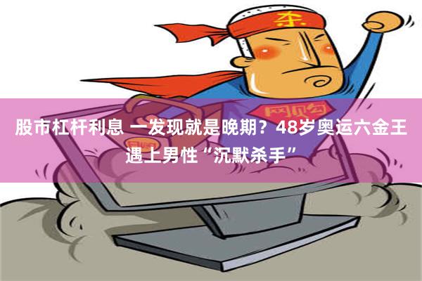 股市杠杆利息 一发现就是晚期？48岁奥运六金王遇上男性“沉默杀手”