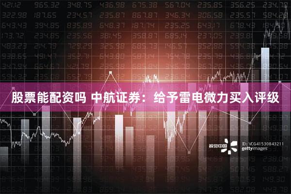 股票能配资吗 中航证券：给予雷电微力买入评级