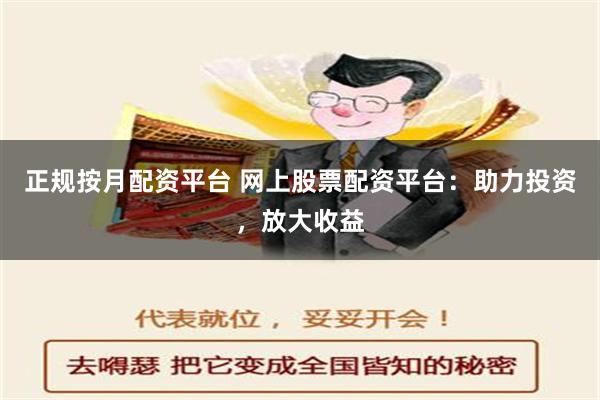 正规按月配资平台 网上股票配资平台：助力投资，放大收益