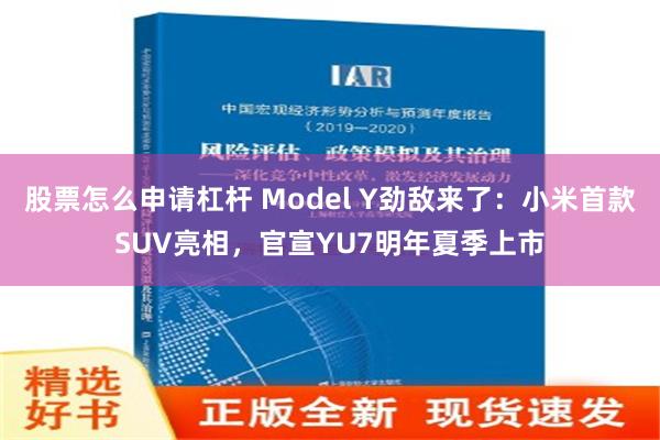 股票怎么申请杠杆 Model Y劲敌来了：小米首款SUV亮相，官宣YU7明年夏季上市