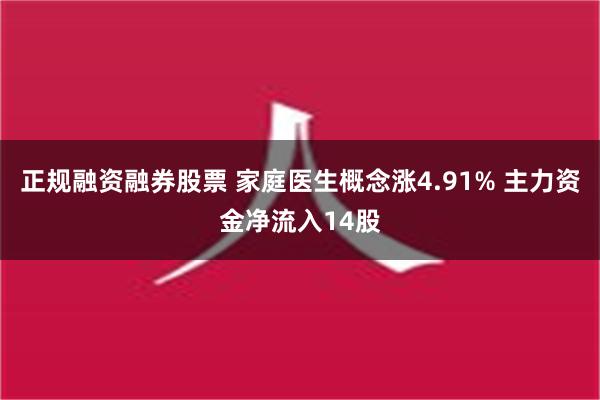 正规融资融券股票 家庭医生概念涨4.91% 主力资金净流入14股