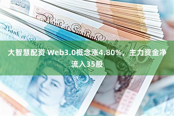 大智慧配资 Web3.0概念涨4.80%，主力资金净流入35股