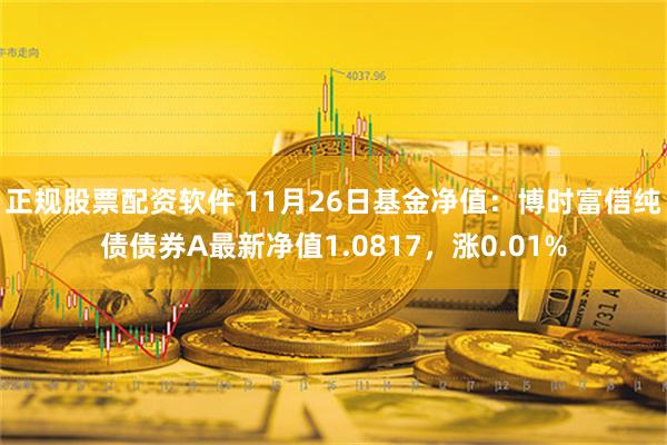 正规股票配资软件 11月26日基金净值：博时富信纯债债券A最新净值1.0817，涨0.01%