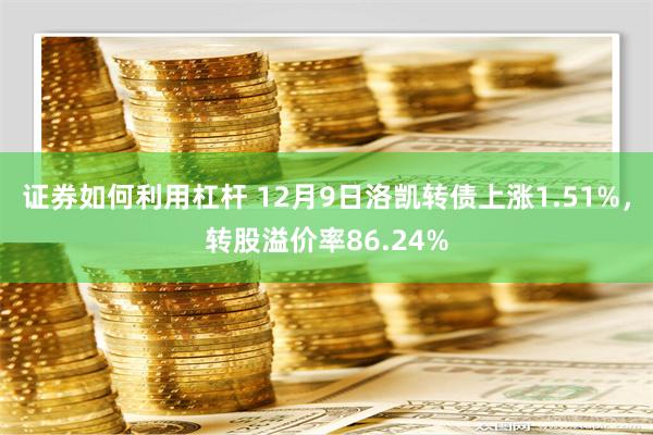 证券如何利用杠杆 12月9日洛凯转债上涨1.51%，转股溢价率86.24%