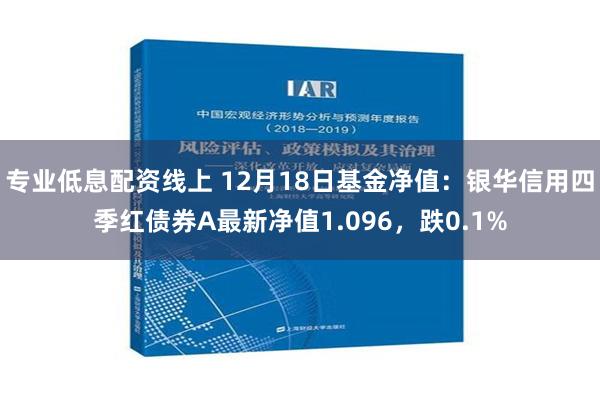 专业低息配资线上 12月18日基金净值：银华信用四季红债券A最新净值1.096，跌0.1%