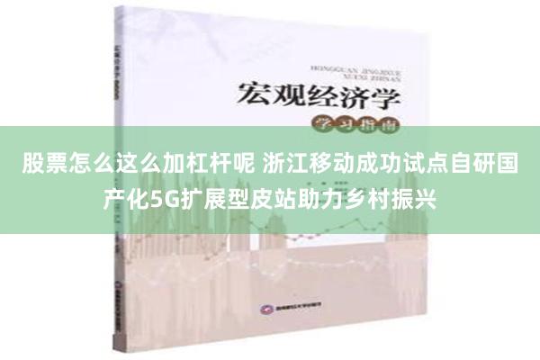 股票怎么这么加杠杆呢 浙江移动成功试点自研国产化5G扩展型皮站助力乡村振兴