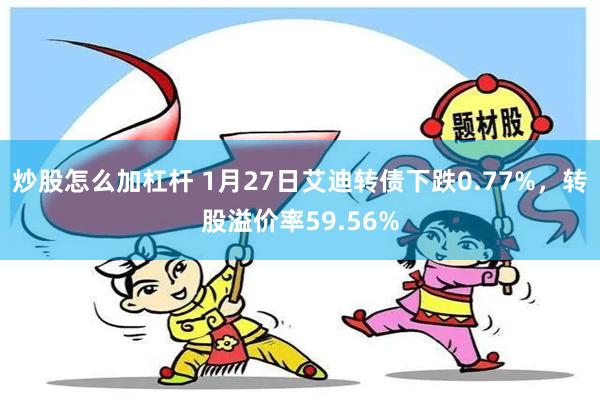 炒股怎么加杠杆 1月27日艾迪转债下跌0.77%，转股溢价率59.56%