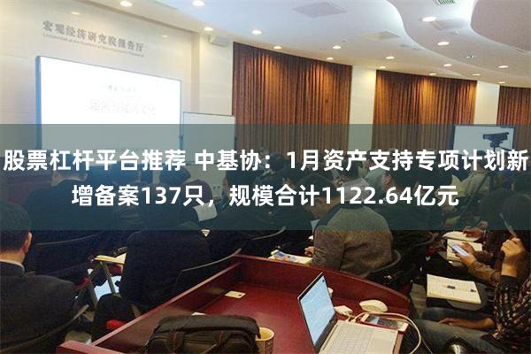 股票杠杆平台推荐 中基协：1月资产支持专项计划新增备案137只，规模合计1122.64亿元