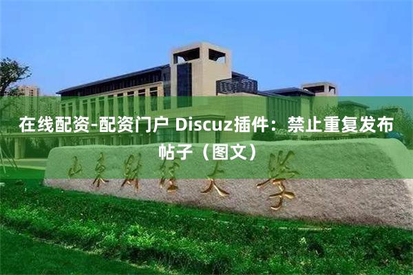 在线配资-配资门户 Discuz插件：禁止重复发布帖子（图文）